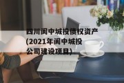 四川阆中城投债权资产(2021年阆中城投公司建设项目)