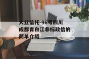 大业信托-96号四川成都青白江非标政信的简单介绍