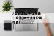 a类央企信托-徐州睢宁政信(徐州信托公司排名)