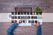 包含重庆市金潼工业建设投资2023年债权资产（3号）的词条