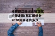 成都都江堰城运项目政府债定融(都江堰债务2020到底还有多少)