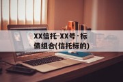 xx信托-xx号·标债组合(信托标的)