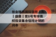 包含陕西国际信托•大‮盛唐‬世8号专项债权投资集合信托计划的词条