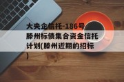 大央企信托-186号滕州标债集合资金信托计划(滕州近期的招标)