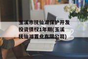 玉溪市抚仙湖保护开发投资债权1年期(玉溪抚仙湖置业有限公司)