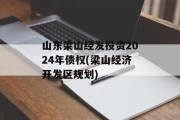 山东梁山经发投资2024年债权(梁山经济开发区规划)