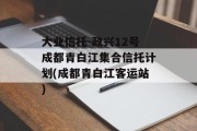 大业信托-政兴12号成都青白江集合信托计划(成都青白江客运站)