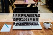 万盛经开区城投2022债权转让项目(万盛经开区2021年有哪些大工程要开工)