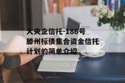 大央企信托-186号滕州标债集合资金信托计划的简单介绍