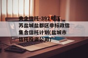 央企信托-392号江苏盐城盐都区非标政信集合信托计划(盐城市信托投资公司)