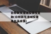 日照新东港城投债权定融(日照新东港城投董事长王永强)