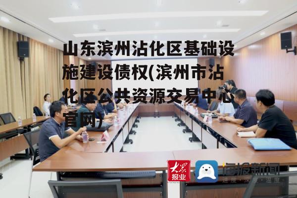 山东滨州沾化区基础设施建设债权(滨州市沾化区公共资源交易中心凯发k8官网)