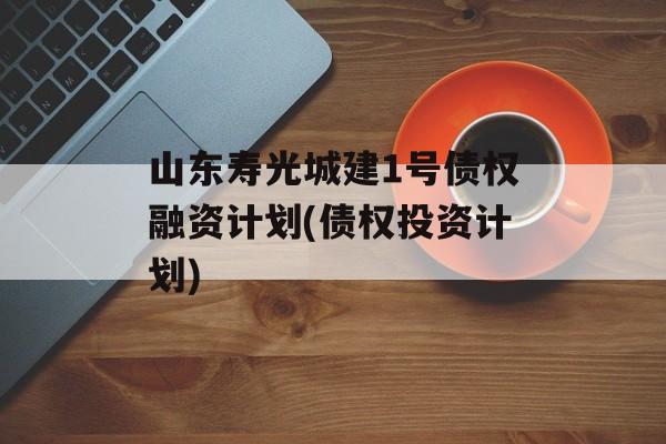 山东寿光城建1号债权融资计划(债权投资计划)