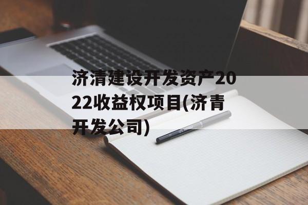 济清建设开发资产2022收益权项目(济青开发公司)