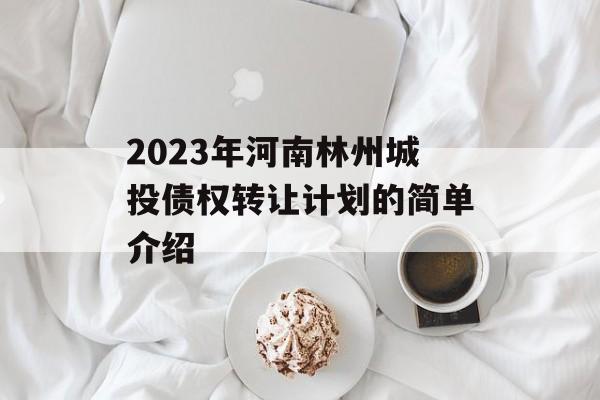 2023年河南林州城投债权转让计划的简单介绍