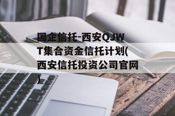 国企信托-西安qjwt集合资金信托计划(西安信托投资公司凯发k8官网)