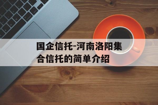 国企信托-河南洛阳集合信托的简单介绍