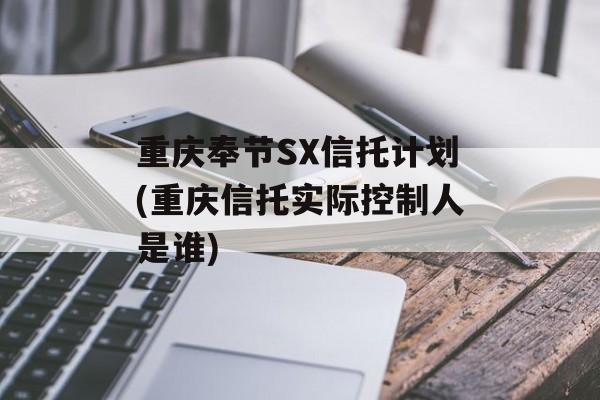 重庆奉节sx信托计划(重庆信托实际控制人是谁)