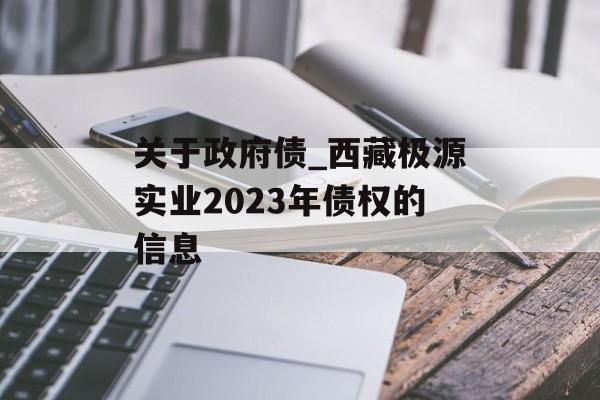 关于政府债_西藏极源实业2023年债权的信息