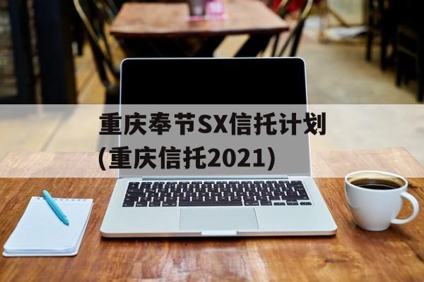 重庆奉节sx信托计划(重庆信托2021)