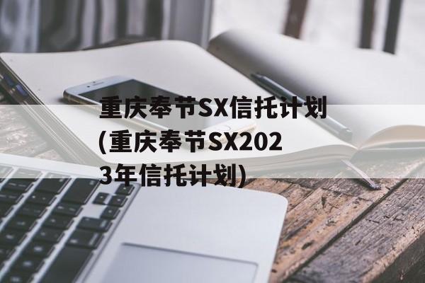 重庆奉节sx信托计划(重庆奉节sx2023年信托计划)