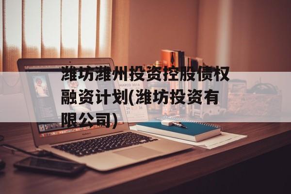 潍坊潍州投资控股债权融资计划(潍坊投资有限公司)