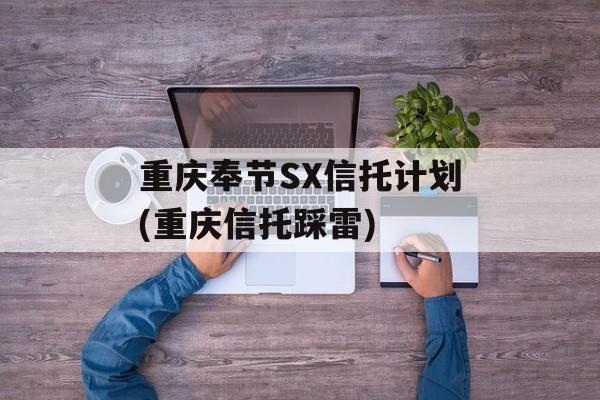 重庆奉节sx信托计划(重庆信托踩雷)