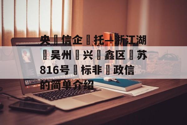 央‮信企‬托—浙江湖‮吴州‬兴‮鑫区‬苏816号‮标非‬政信的简单介绍