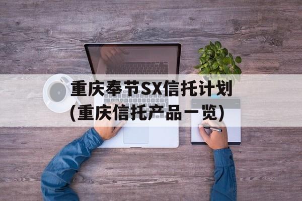 重庆奉节sx信托计划(重庆信托产品一览)