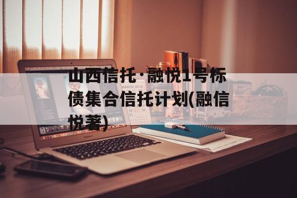 山西信托·融悦1号标债集合信托计划(融信悦著)