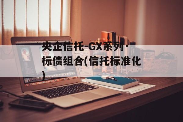 央企信托-gx系列·标债组合(信托标准化)