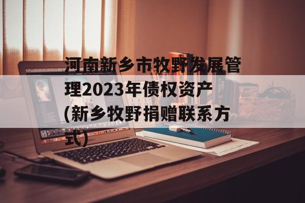 河南新乡市牧野发展管理2023年债权资产(新乡牧野捐赠凯发k8官网下载的联系方式)