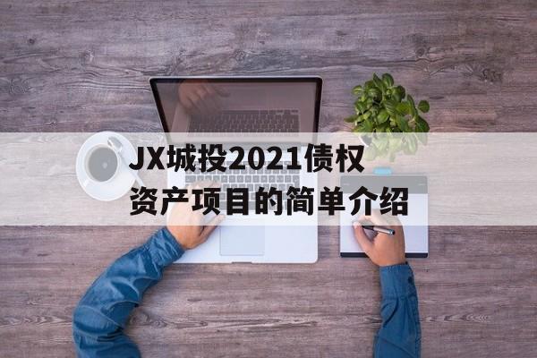 jx城投2021债权资产项目的简单介绍