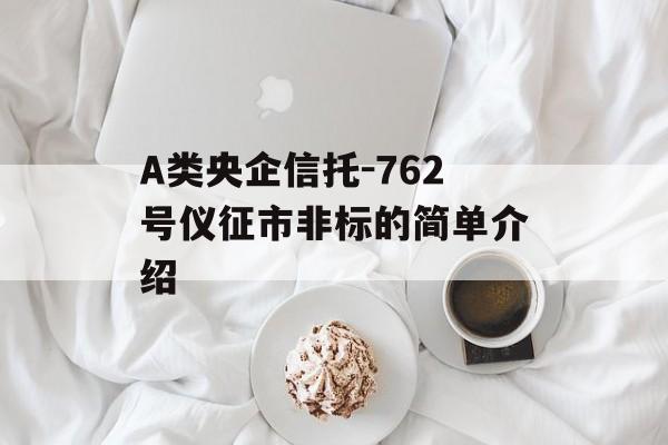 a类央企信托-762号仪征市非标的简单介绍