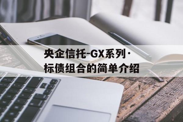 央企信托-gx系列·标债组合的简单介绍