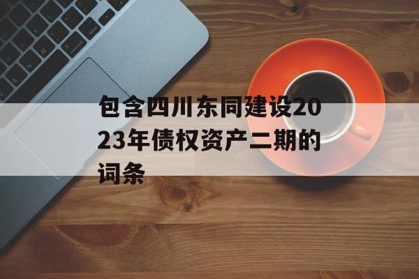 包含四川东同建设2023年债权资产二期的词条