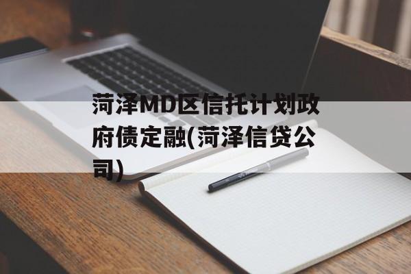 菏泽md区信托计划政府债定融(菏泽信贷公司)