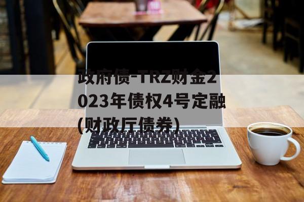 政府债-trz财金2023年债权4号定融(财政厅债券)