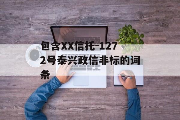 包含xx信托-1272号泰兴政信非标的词条