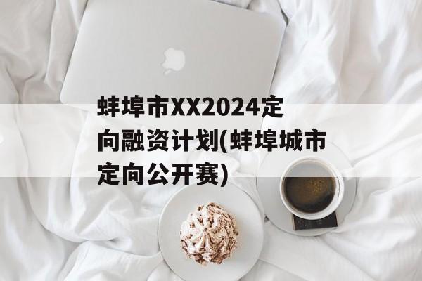 蚌埠市xx2024定向融资计划(蚌埠城市定向公开赛)