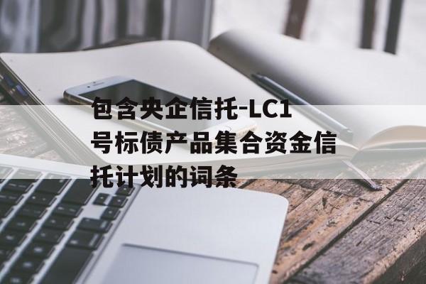 包含央企信托-lc1号标债产品集合资金信托计划的词条