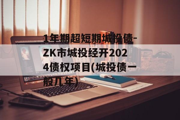 1年期超短期城投债-zk市城投经开2024债权项目(城投债一般几年)