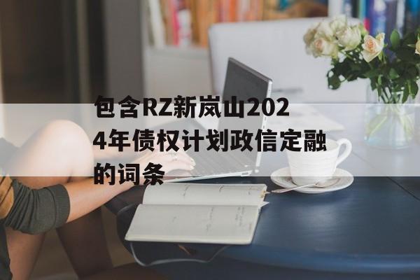 包含rz新岚山2024年债权计划政信定融的词条